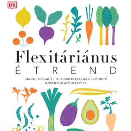 Flexitáriánus étrend – Növényi alapú receptek hússal, hallal, tejtermékkel kiegészítve