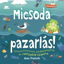 Micsoda pazarlás! – Környezetszennyezés, újrahasznosítás és a bolygónk védelme (Jess French gyerekkönyve)