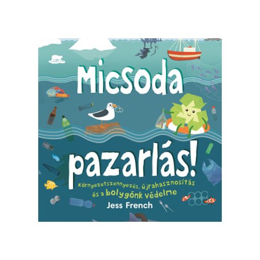 Micsoda pazarlás! – Környezetszennyezés, újrahasznosítás és a bolygónk védelme (Jess French gyerekkönyve)