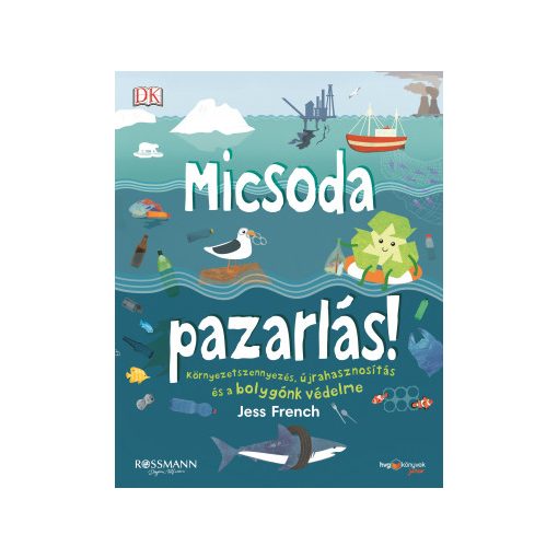 Micsoda pazarlás! – Környezetszennyezés, újrahasznosítás és a bolygónk védelme (Jess French gyerekkönyve)