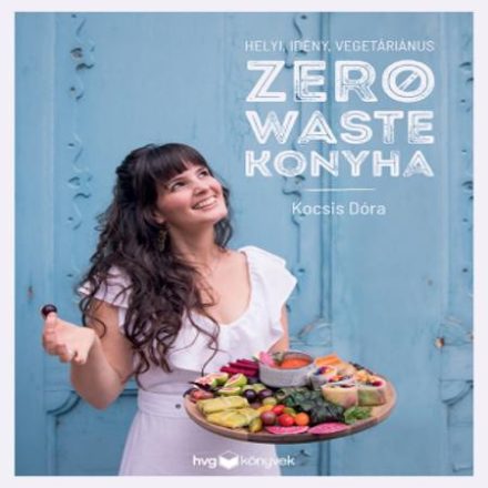 Zero Waste Konyha – Helyi, idény, vegetáriánus receptek | Kocsis Dóra könyve