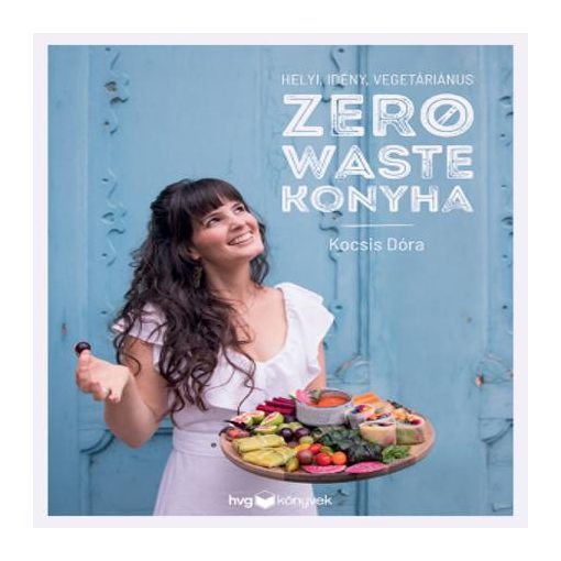 Zero Waste Konyha – Helyi, idény, vegetáriánus receptek | Kocsis Dóra könyve